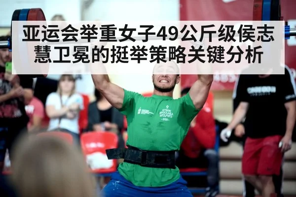 亚运会举重女子49公斤级侯志慧卫冕的挺举策略关键分析