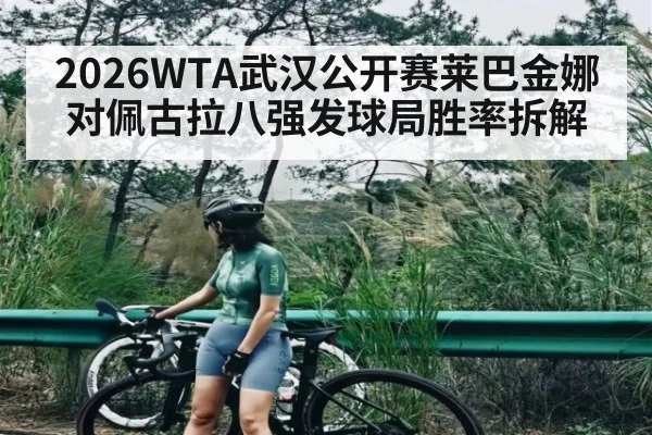 2026WTA武汉公开赛莱巴金娜对佩古拉八强发球局胜率拆解
