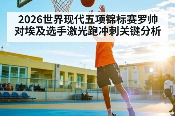 2026世界现代五项锦标赛罗帅对埃及选手激光跑冲刺关键分析
