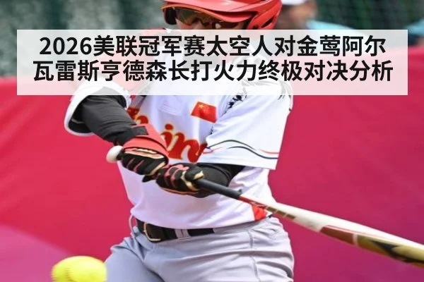 2026美联冠军赛太空人对金莺阿尔瓦雷斯亨德森长打火力终极对决分析
